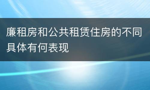 廉租房和公共租赁住房的不同具体有何表现
