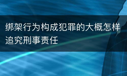 绑架行为构成犯罪的大概怎样追究刑事责任