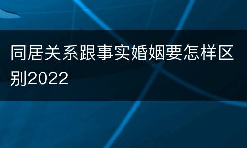 同居关系跟事实婚姻要怎样区别2022