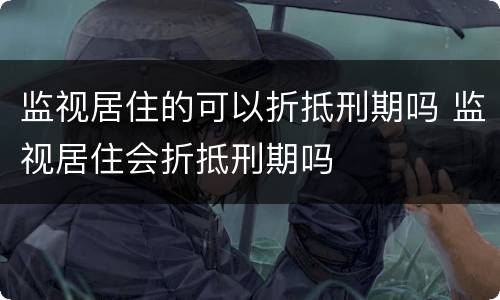 监视居住的可以折抵刑期吗 监视居住会折抵刑期吗