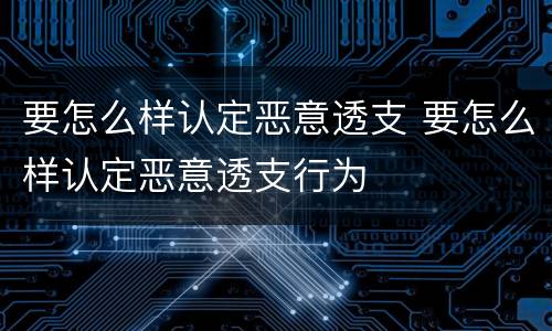 要怎么样认定恶意透支 要怎么样认定恶意透支行为