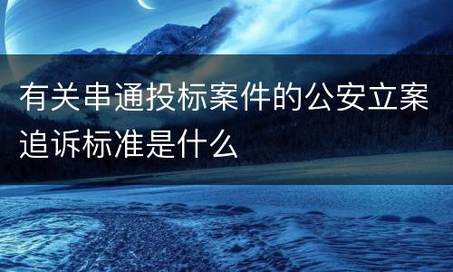 有关串通投标案件的公安立案追诉标准是什么