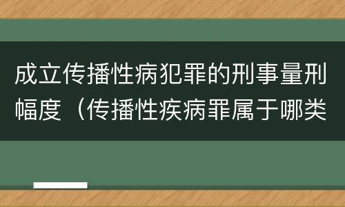 成立传播性病犯罪的刑事量刑幅度（传播性疾病罪属于哪类罪）