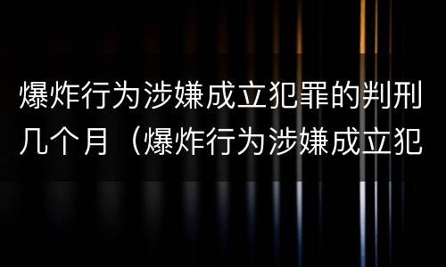 爆炸行为涉嫌成立犯罪的判刑几个月（爆炸行为涉嫌成立犯罪的判刑几个月了）
