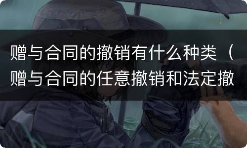 赠与合同的撤销有什么种类（赠与合同的任意撤销和法定撤销的区别）