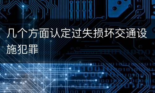 几个方面认定过失损坏交通设施犯罪