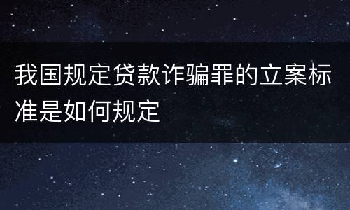 我国规定贷款诈骗罪的立案标准是如何规定