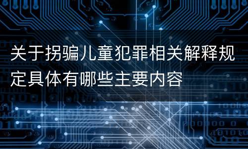 关于拐骗儿童犯罪相关解释规定具体有哪些主要内容
