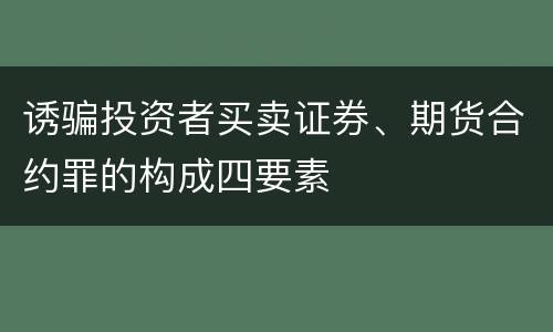 诱骗投资者买卖证券、期货合约罪的构成四要素