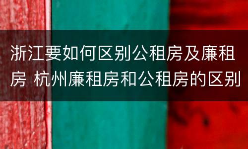 浙江要如何区别公租房及廉租房 杭州廉租房和公租房的区别
