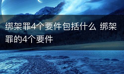 绑架罪4个要件包括什么 绑架罪的4个要件
