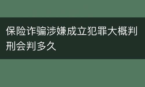 保险诈骗涉嫌成立犯罪大概判刑会判多久