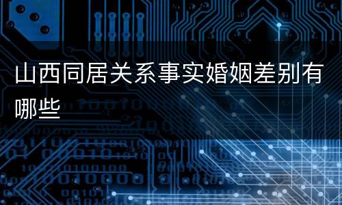 山西同居关系事实婚姻差别有哪些