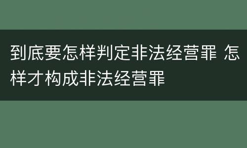 到底要怎样判定非法经营罪 怎样才构成非法经营罪