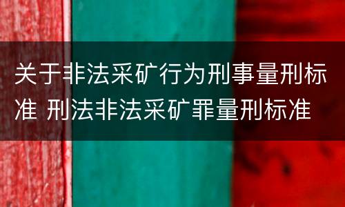 关于非法采矿行为刑事量刑标准 刑法非法采矿罪量刑标准