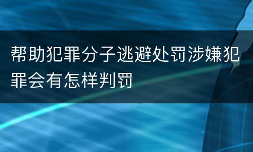 帮助犯罪分子逃避处罚涉嫌犯罪会有怎样判罚