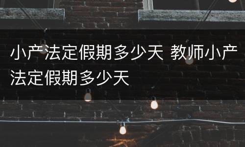 小产法定假期多少天 教师小产法定假期多少天