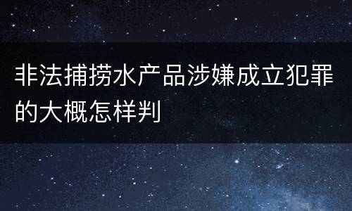 非法捕捞水产品涉嫌成立犯罪的大概怎样判