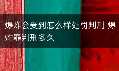 爆炸会受到怎么样处罚判刑 爆炸罪判刑多久