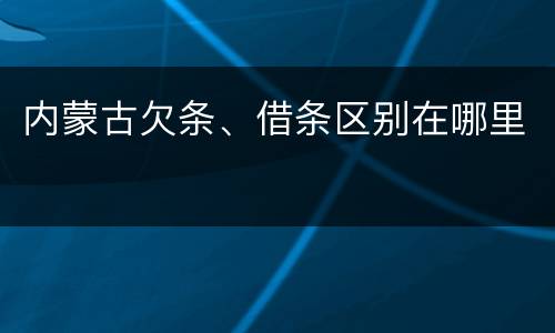 内蒙古欠条、借条区别在哪里