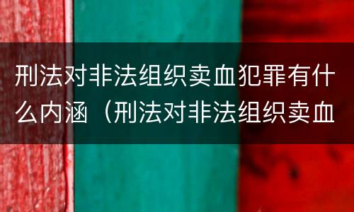 刑法对非法组织卖血犯罪有什么内涵（刑法对非法组织卖血犯罪有什么内涵吗）