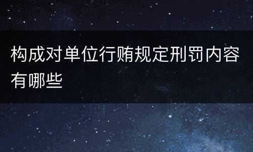 构成对单位行贿规定刑罚内容有哪些