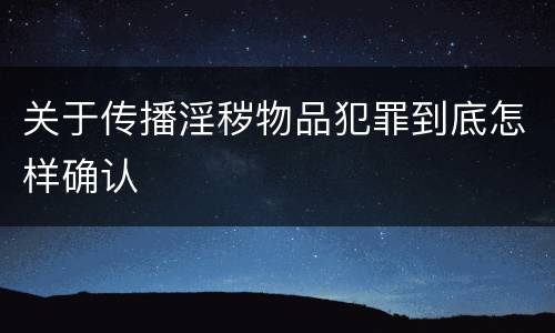 关于传播淫秽物品犯罪到底怎样确认