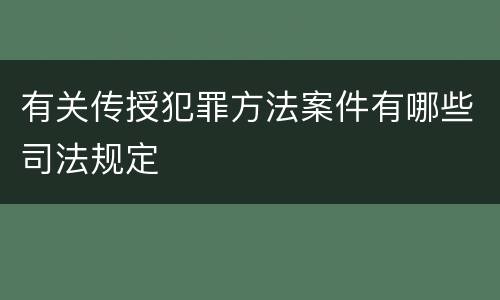 有关传授犯罪方法案件有哪些司法规定