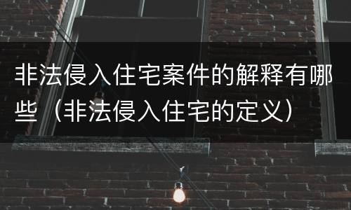 非法侵入住宅案件的解释有哪些（非法侵入住宅的定义）