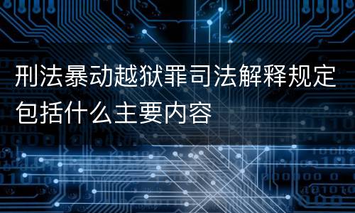 刑法暴动越狱罪司法解释规定包括什么主要内容