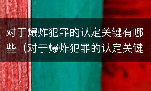 对于爆炸犯罪的认定关键有哪些（对于爆炸犯罪的认定关键有哪些）