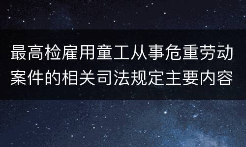 最高检雇用童工从事危重劳动案件的相关司法规定主要内容都有哪些
