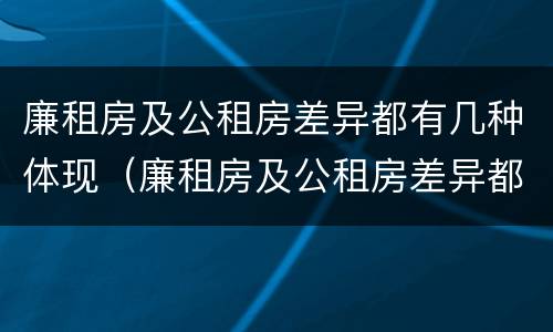 廉租房及公租房差异都有几种体现（廉租房及公租房差异都有几种体现方式）