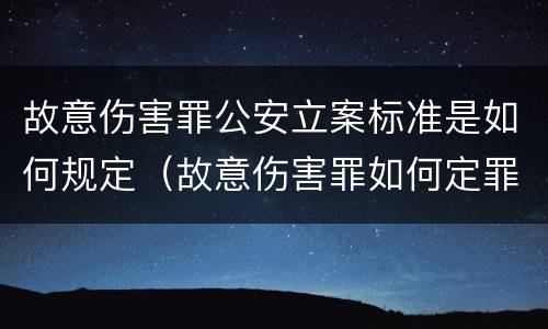 故意伤害罪公安立案标准是如何规定（故意伤害罪如何定罪标准）
