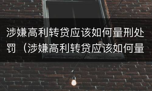 涉嫌高利转贷应该如何量刑处罚（涉嫌高利转贷应该如何量刑处罚呢）