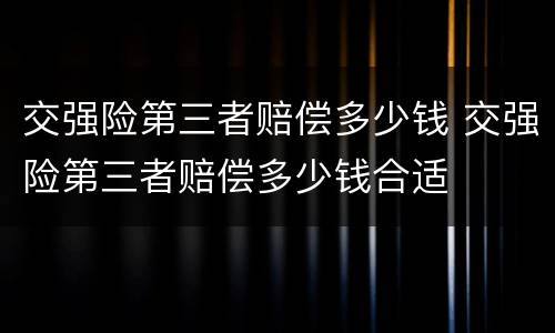 交强险第三者赔偿多少钱 交强险第三者赔偿多少钱合适