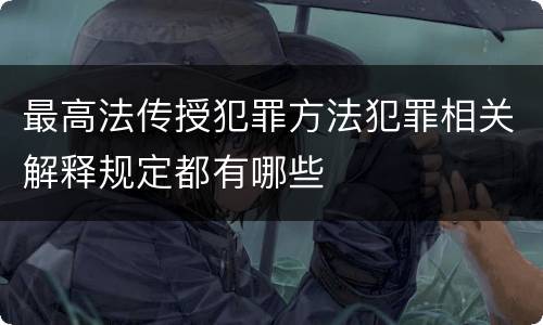 最高法传授犯罪方法犯罪相关解释规定都有哪些