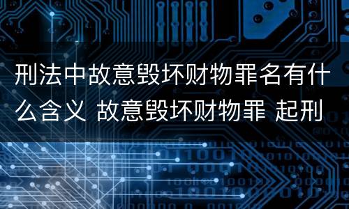 刑法中故意毁坏财物罪名有什么含义 故意毁坏财物罪 起刑点