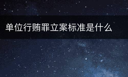 单位行贿罪立案标准是什么