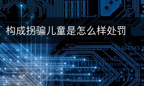 构成拐骗儿童是怎么样处罚