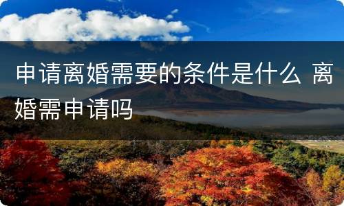 申请离婚需要的条件是什么 离婚需申请吗