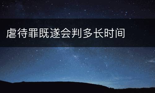 虐待罪既遂会判多长时间