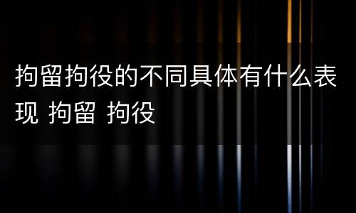 拘留拘役的不同具体有什么表现 拘留 拘役