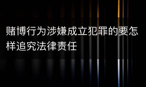 赌博行为涉嫌成立犯罪的要怎样追究法律责任