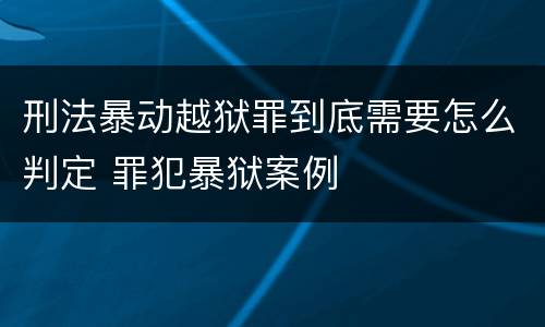 刑法暴动越狱罪到底需要怎么判定 罪犯暴狱案例