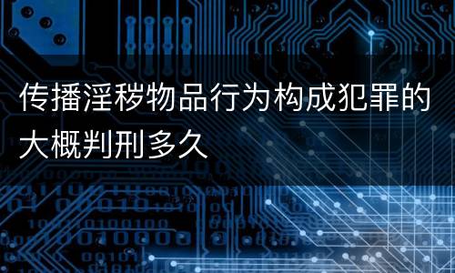 传播淫秽物品行为构成犯罪的大概判刑多久