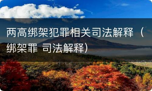 两高绑架犯罪相关司法解释（绑架罪 司法解释）