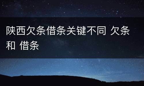 陕西欠条借条关键不同 欠条 和 借条