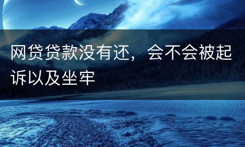 网贷贷款没有还，会不会被起诉以及坐牢