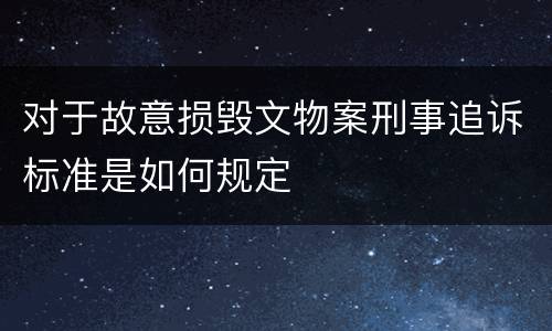 对于故意损毁文物案刑事追诉标准是如何规定